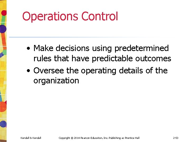 Operations Control • Make decisions using predetermined rules that have predictable outcomes • Oversee
