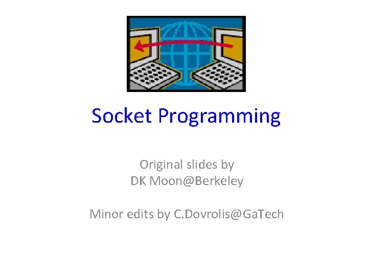Socket Programming Original slides by DK Moon@Berkeley Minor edits by C. Dovrolis@Ga. Tech 