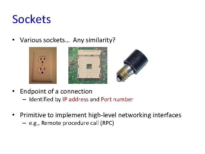 Sockets • Various sockets… Any similarity? • Endpoint of a connection – Identified by