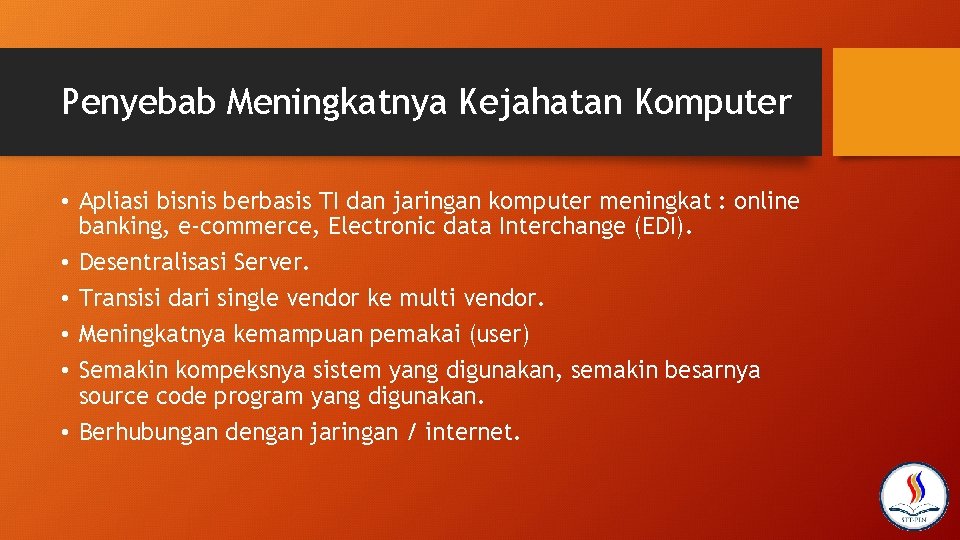 Penyebab Meningkatnya Kejahatan Komputer • Apliasi bisnis berbasis TI dan jaringan komputer meningkat :