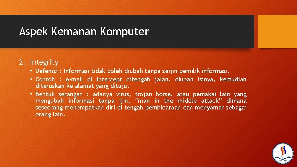 Aspek Kemanan Komputer 2. Integrity • Defenisi : Informasi tidak boleh diubah tanpa seijin