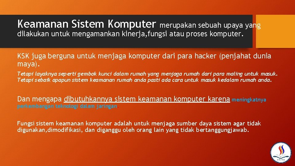 Keamanan Sistem Komputer merupakan sebuah upaya yang dilakukan untuk mengamankan kinerja, fungsi atau proses