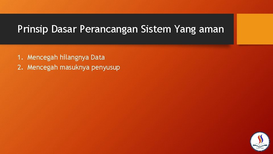 Prinsip Dasar Perancangan Sistem Yang aman 1. Mencegah hilangnya Data 2. Mencegah masuknya penyusup