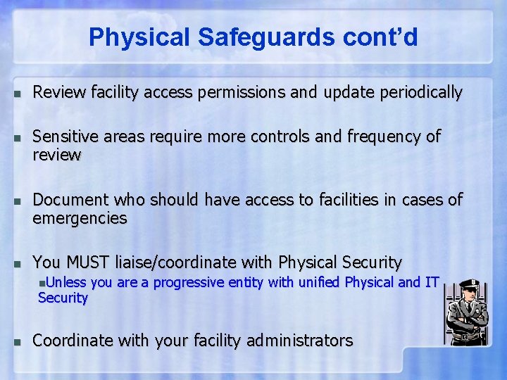 Physical Safeguards cont’d n n Review facility access permissions and update periodically Sensitive areas