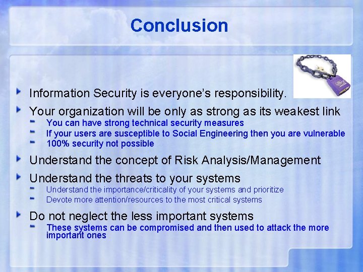 Conclusion Information Security is everyone’s responsibility. Your organization will be only as strong as