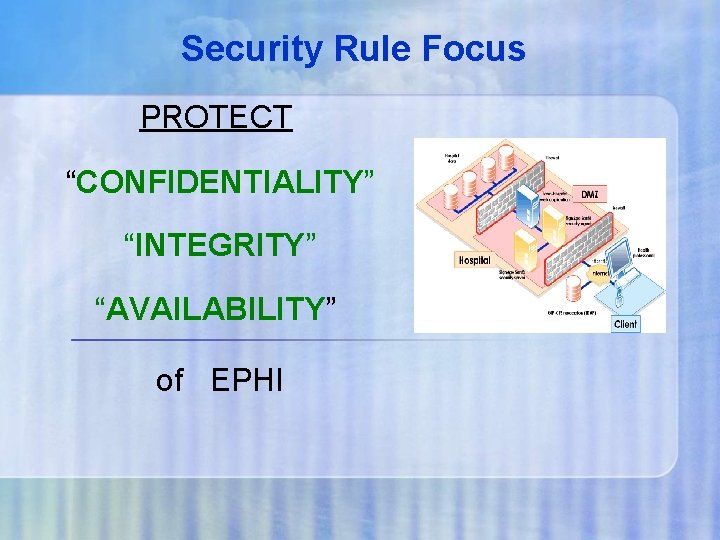 Security Rule Focus PROTECT “CONFIDENTIALITY” “INTEGRITY” “AVAILABILITY” of EPHI 