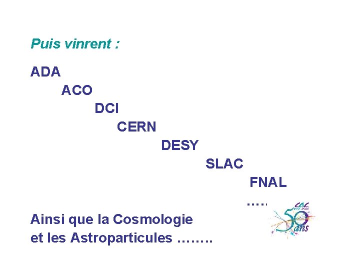 Puis vinrent : ADA ACO DCI CERN DESY SLAC FNAL ………. . Ainsi que