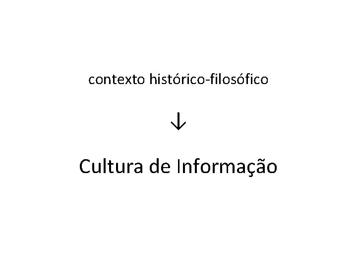 contexto histórico-filosófico ↓ Cultura de Informação 