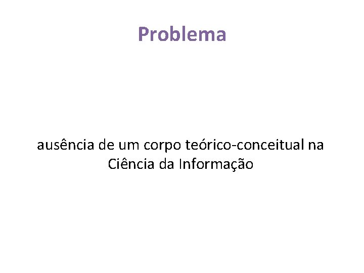 Problema ausência de um corpo teórico-conceitual na Ciência da Informação 