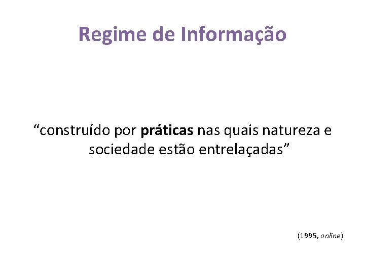 Regime de Informação “construído por práticas nas quais natureza e sociedade estão entrelaçadas” (1995,