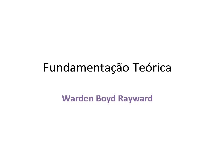 Fundamentação Teórica Warden Boyd Rayward 