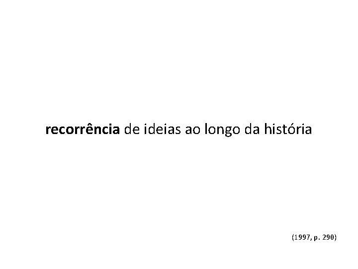 recorrência de ideias ao longo da história (1997, p. 290) 