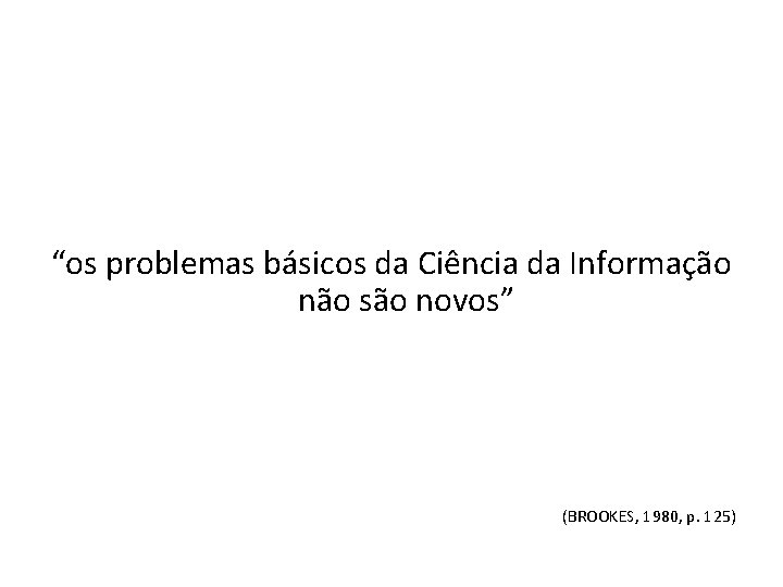 “os problemas básicos da Ciência da Informação não são novos” (BROOKES, 1980, p. 125)