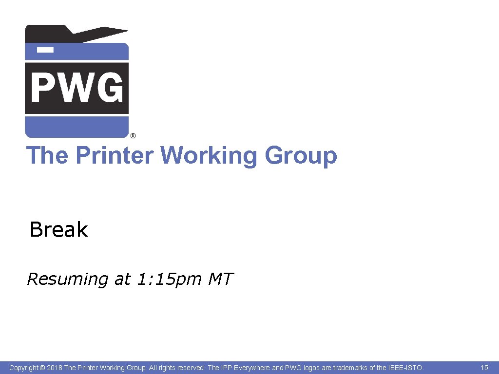 ® The Printer Working Group Break Resuming at 1: 15 pm MT Copyright ©