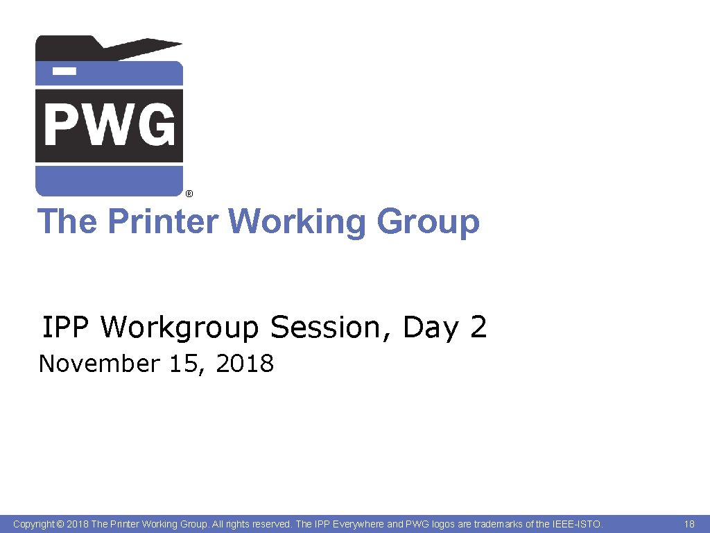 ® The Printer Working Group IPP Workgroup Session, Day 2 November 15, 2018 Copyright