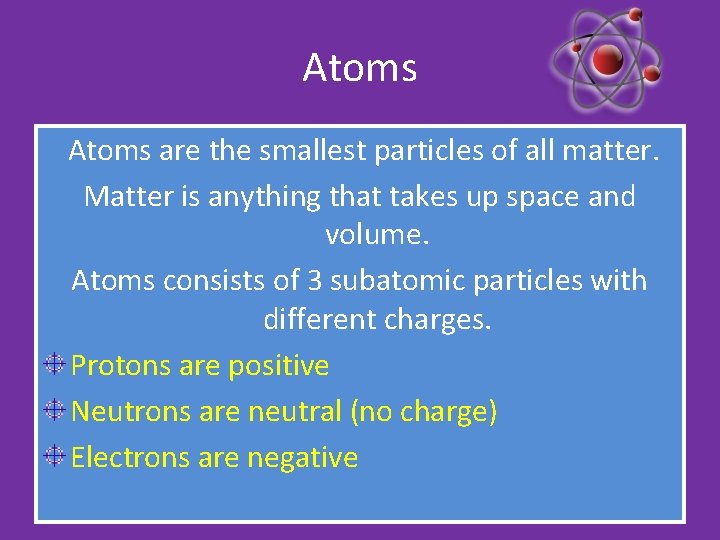 Atoms are the smallest particles of all matter. Matter is anything that takes up Atoms are the smallest particles of all matter. Matter is anything that takes up