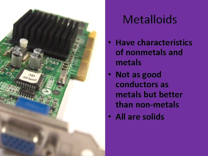 Metalloids • Have characteristics of nonmetals and metals • Not as good conductors as Metalloids • Have characteristics of nonmetals and metals • Not as good conductors as
