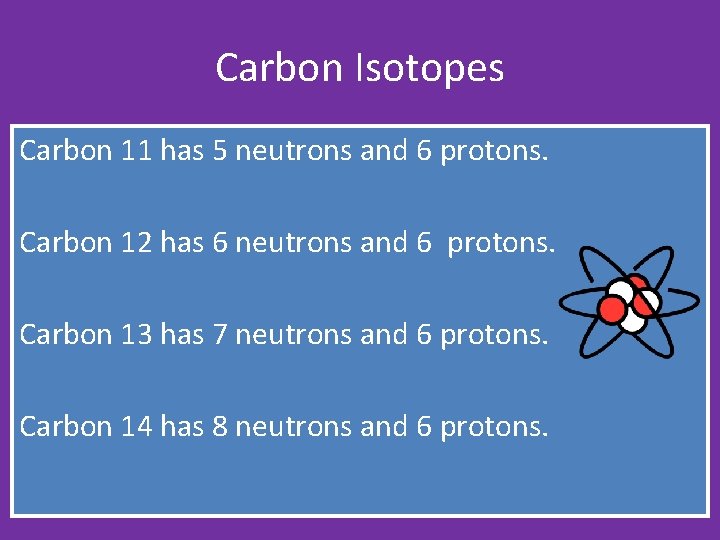 Carbon Isotopes Carbon 11 has 5 neutrons and 6 protons. Carbon 12 has 6 Carbon Isotopes Carbon 11 has 5 neutrons and 6 protons. Carbon 12 has 6