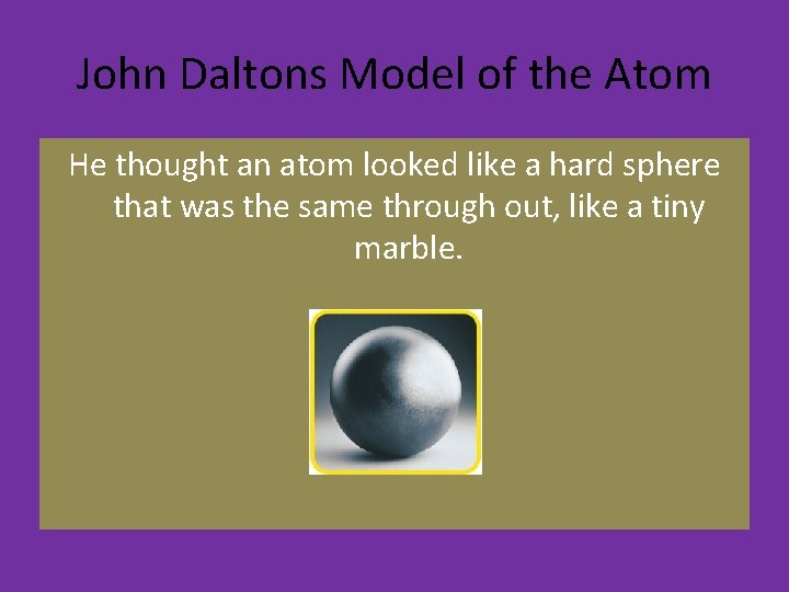 John Daltons Model of the Atom He thought an atom looked like a hard John Daltons Model of the Atom He thought an atom looked like a hard
