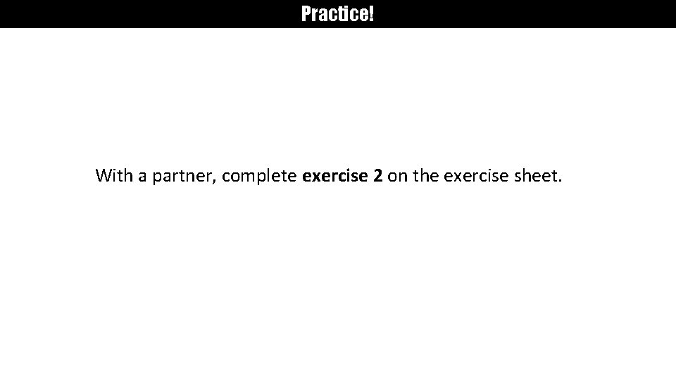 Practice! With a partner, complete exercise 2 on the exercise sheet. 