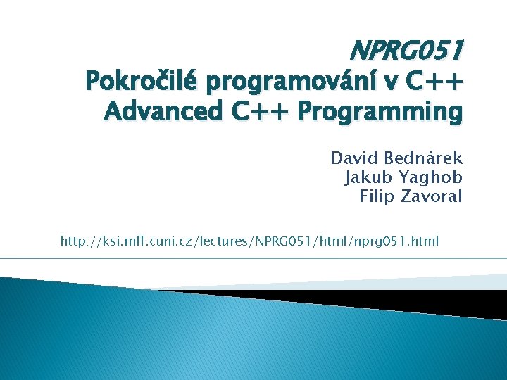 NPRG 051 Pokročilé programování v C++ Advanced C++ Programming David Bednárek Jakub Yaghob Filip