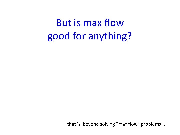 But is max flow good for anything? that is, beyond solving "max flow" problems.