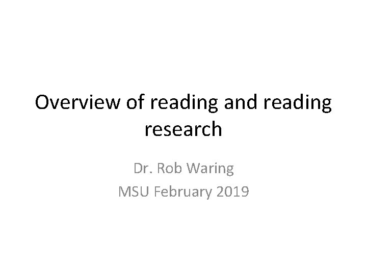 Overview of reading and reading research Dr. Rob Waring MSU February 2019 
