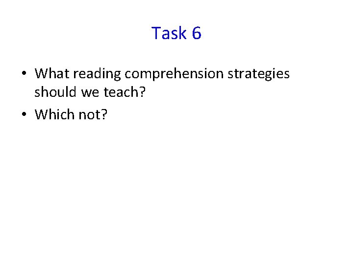 Task 6 • What reading comprehension strategies should we teach? • Which not? 