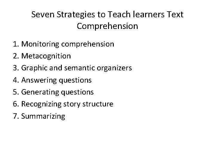 Seven Strategies to Teach learners Text Comprehension 1. Monitoring comprehension 2. Metacognition 3. Graphic