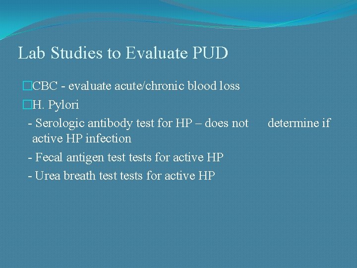 Lab Studies to Evaluate PUD �CBC - evaluate acute/chronic blood loss �H. Pylori -
