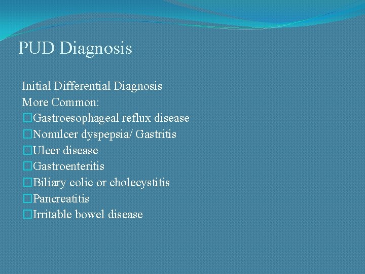 PUD Diagnosis Initial Differential Diagnosis More Common: �Gastroesophageal reflux disease �Nonulcer dyspepsia/ Gastritis �Ulcer