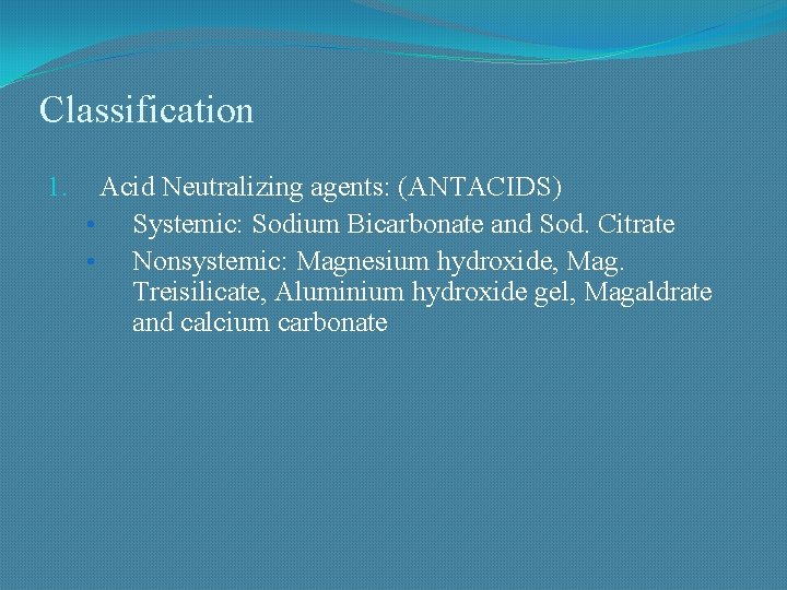 Classification 1. Acid Neutralizing agents: (ANTACIDS) • Systemic: Sodium Bicarbonate and Sod. Citrate •