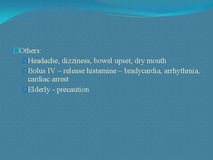 �Others: �Headache, dizziness, bowel upset, dry mouth �Bolus IV – release histamine – bradycardia,