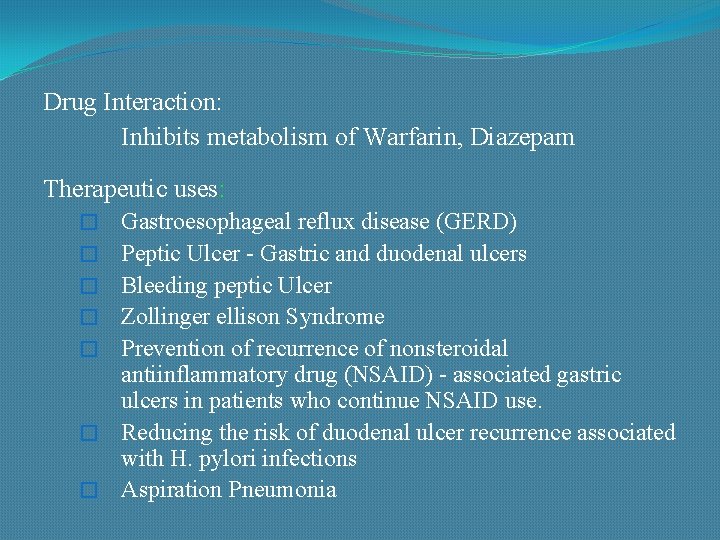 Drug Interaction: Inhibits metabolism of Warfarin, Diazepam Therapeutic uses: � � � � Gastroesophageal