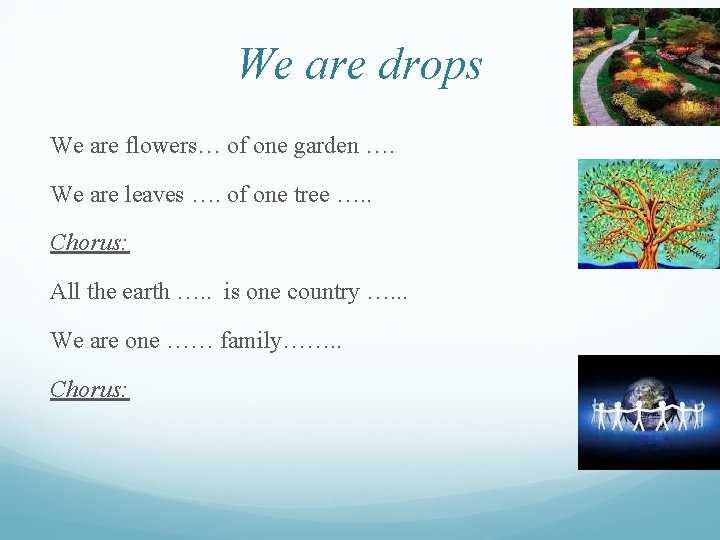 We are drops We are flowers… of one garden …. We are leaves ….