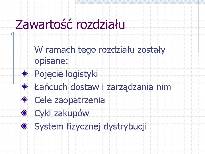 Zawartość rozdziału W ramach tego rozdziału zostały opisane: Pojęcie logistyki Łańcuch dostaw i zarządzania