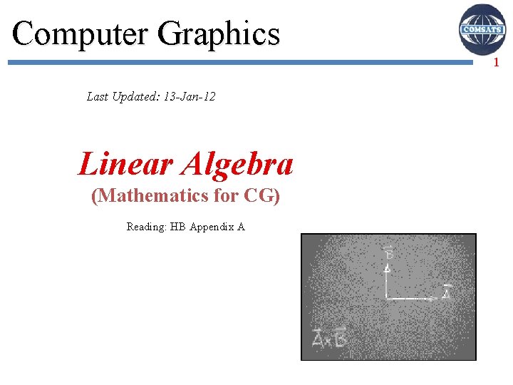 Computer Graphics 1 Last Updated: 13 -Jan-12 Linear Algebra (Mathematics for CG) Reading: HB