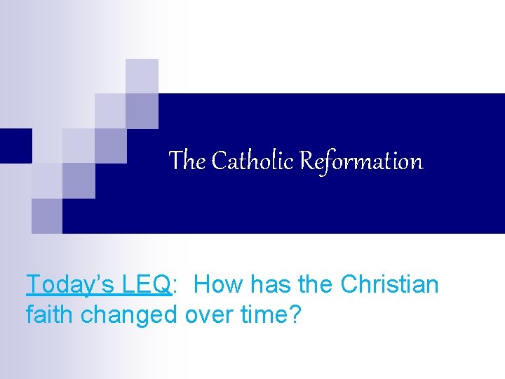 The Catholic Reformation Today’s LEQ: How has the Christian faith changed over time? 