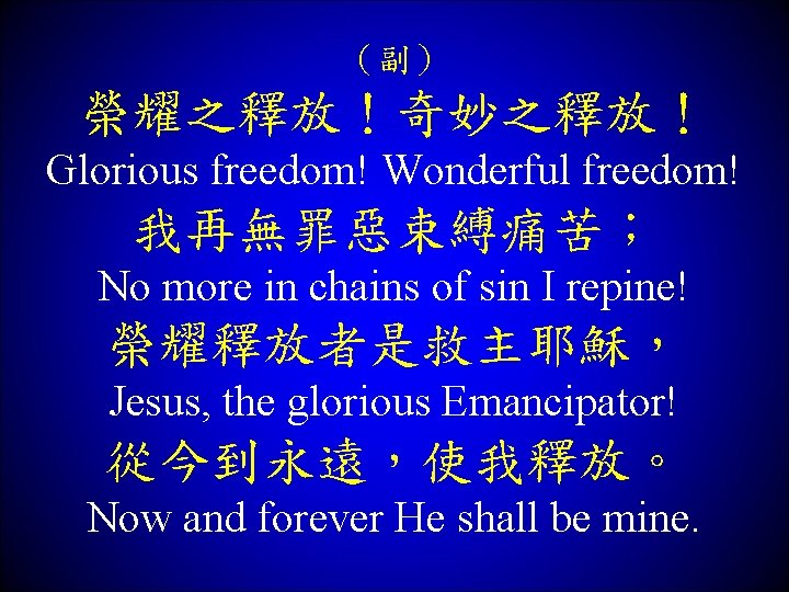 （副） 榮耀之釋放！奇妙之釋放！ Glorious freedom! Wonderful freedom! 我再無罪惡束縛痛苦； No more in chains of sin I