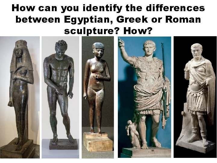 How can you identify the differences between Egyptian, Greek or Roman sculpture? How? 