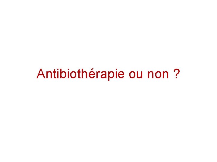 Antibiothérapie ou non ? 