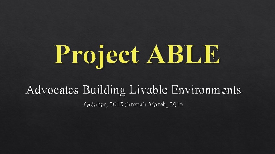 Project ABLE Advocates Building Livable Environments October, 2013 through March, 2015 