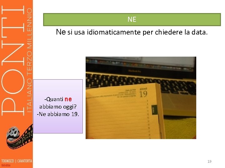 NE Ne si usa idiomaticamente per chiedere la data. -Quanti ne abbiamo oggi? -Ne