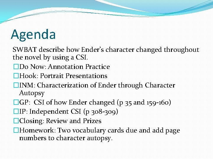 Agenda SWBAT describe how Ender’s character changed throughout the novel by using a CSI. Agenda SWBAT describe how Ender’s character changed throughout the novel by using a CSI.