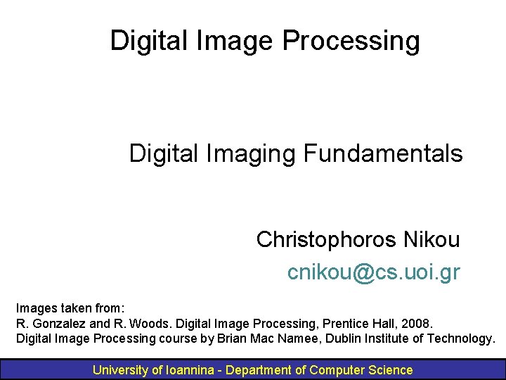 Digital Image Processing Digital Imaging Fundamentals Christophoros Nikou cnikou@cs. uoi. gr Images taken from: