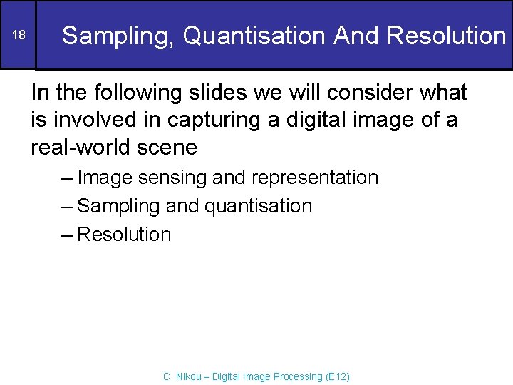 18 Sampling, Quantisation And Resolution In the following slides we will consider what is