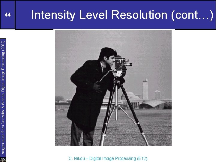 Intensity Level Resolution (cont…) Images taken from Gonzalez & Woods, Digital Image Processing (2002)