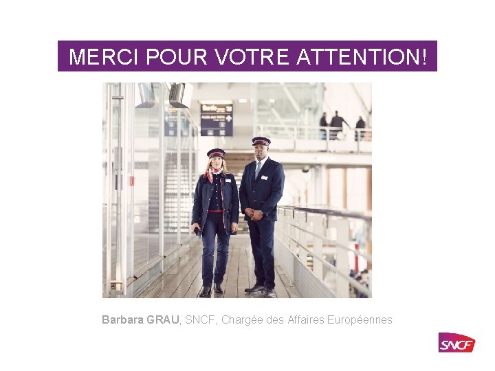 MERCI POUR VOTRE ATTENTION! Barbara GRAU, SNCF, Chargée des Affaires Européennes SNCF – DOCUMENT