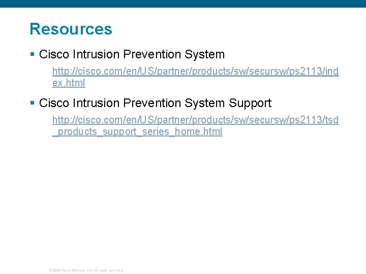 Resources § Cisco Intrusion Prevention System http: //cisco. com/en/US/partner/products/sw/secursw/ps 2113/ind ex. html § Cisco