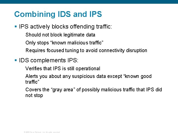 Combining IDS and IPS § IPS actively blocks offending traffic: Should not block legitimate